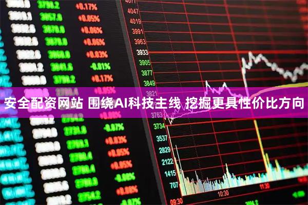 安全配资网站 围绕AI科技主线 挖掘更具性价比方向