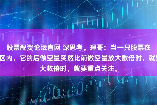 股票配资论坛官网 深思考。理哥:当一只股票在相近的价格区内,它的后做空量突然比前做空量放大数倍时,就要重点关注。