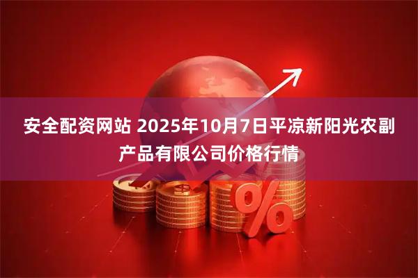安全配资网站 2025年10月7日平凉新阳光农副产品有限公司价格行情