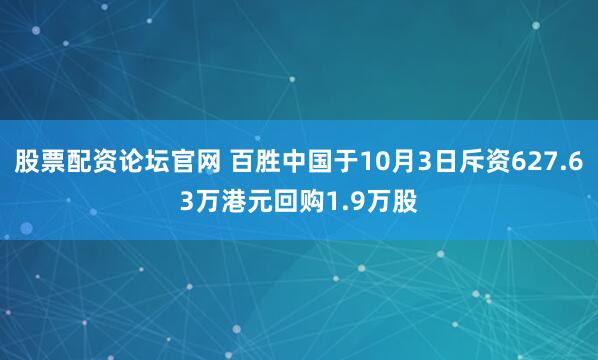 股票配资论坛官网 百胜中国于10月3日斥资627.63万港元回购1.9万股