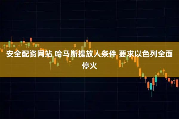 安全配资网站 哈马斯提放人条件 要求以色列全面停火