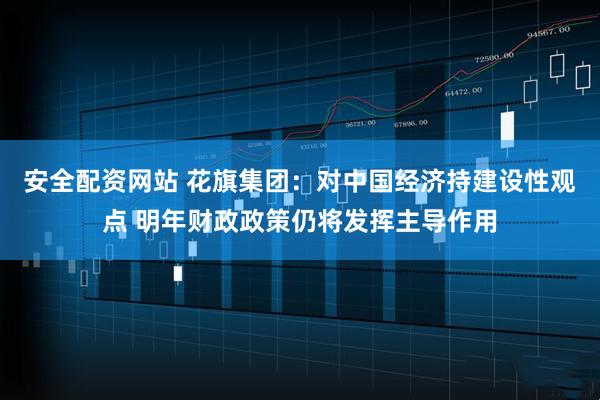 安全配资网站 花旗集团:对中国经济持建设性观点 明年财政政策仍将发挥主导作用