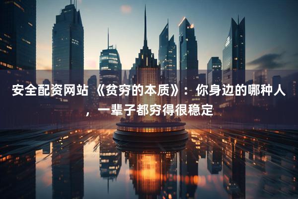 安全配资网站 《贫穷的本质》:你身边的哪种人,一辈子都穷得很稳定